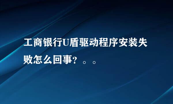 工商银行U盾驱动程序安装失败怎么回事？。。