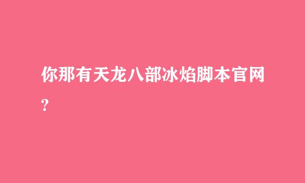 你那有天龙八部冰焰脚本官网?