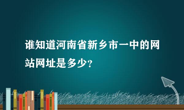 谁知道河南省新乡市一中的网站网址是多少？