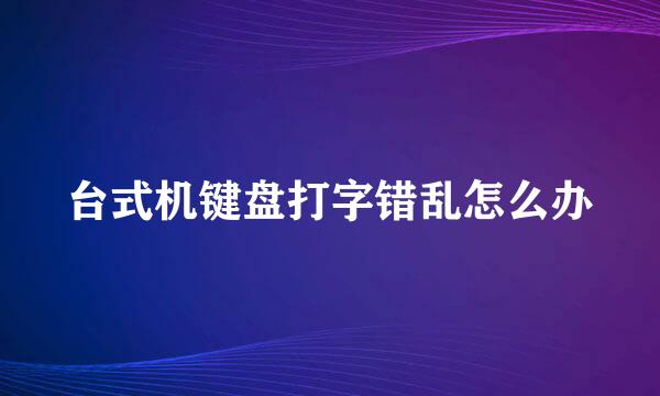 台式机键盘打字错乱怎么办