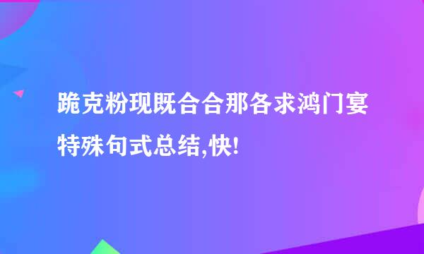 跪克粉现既合合那各求鸿门宴特殊句式总结,快!