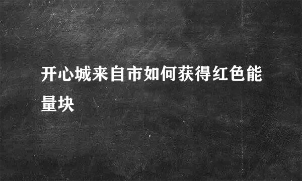 开心城来自市如何获得红色能量块