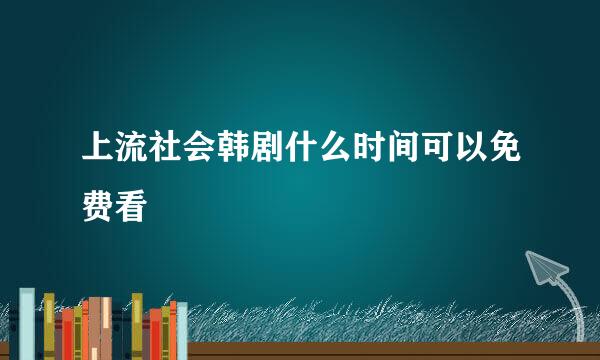 上流社会韩剧什么时间可以免费看