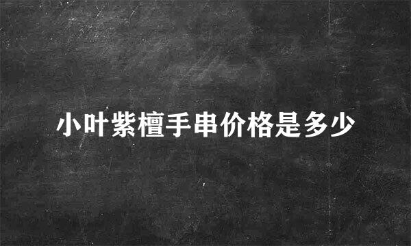 小叶紫檀手串价格是多少