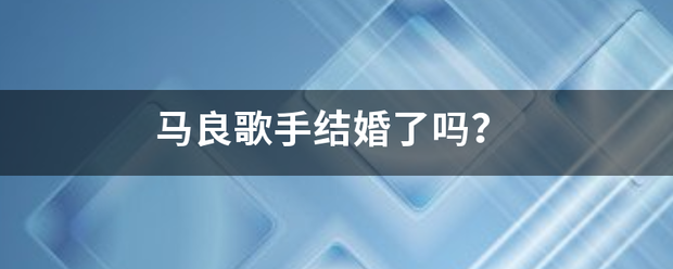 马良歌手结婚了吗更的火太手？