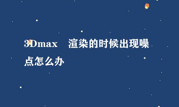 3Dmax 渲染的时候出现噪点怎么办