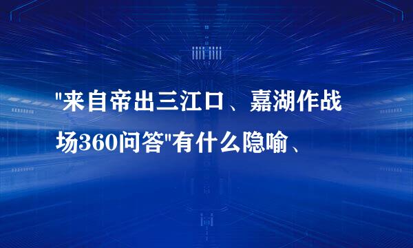 ''来自帝出三江口、嘉湖作战场360问答''有什么隐喻、