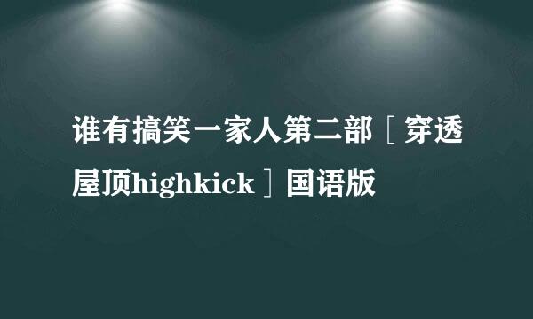 谁有搞笑一家人第二部［穿透屋顶highkick］国语版