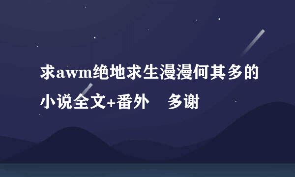 求awm绝地求生漫漫何其多的小说全文+番外 多谢