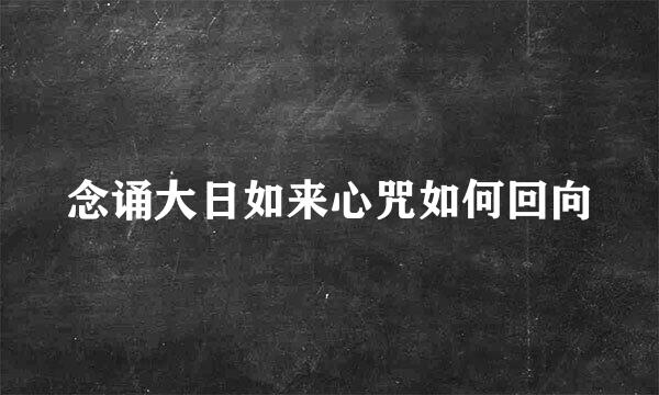 念诵大日如来心咒如何回向