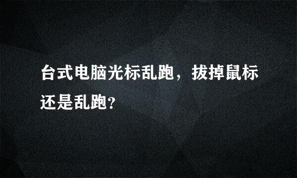 台式电脑光标乱跑，拔掉鼠标还是乱跑？