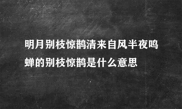 明月别枝惊鹊清来自风半夜鸣蝉的别枝惊鹊是什么意思