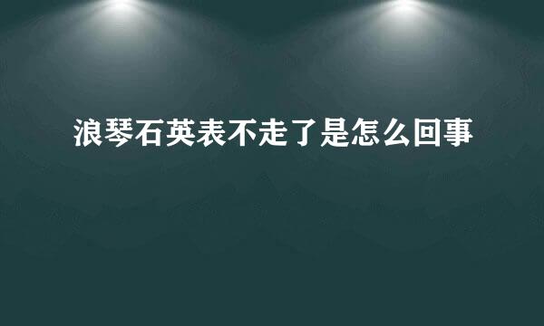 浪琴石英表不走了是怎么回事