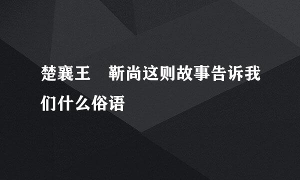 楚襄王 靳尚这则故事告诉我们什么俗语