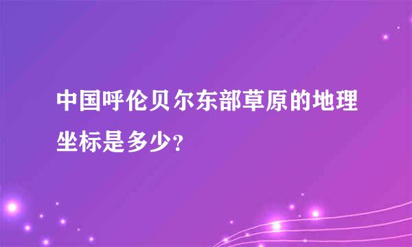 中国呼伦贝尔东部草原的地理坐标是多少？