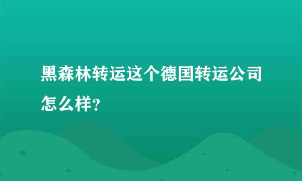 黑森林转运这个德国转运公司怎么样？