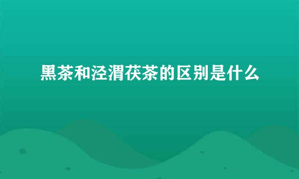 黑茶和泾渭茯茶的区别是什么