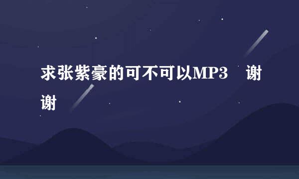 求张紫豪的可不可以MP3 谢谢