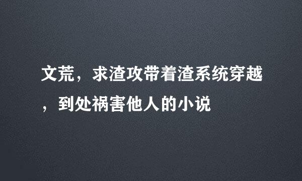 文荒，求渣攻带着渣系统穿越，到处祸害他人的小说