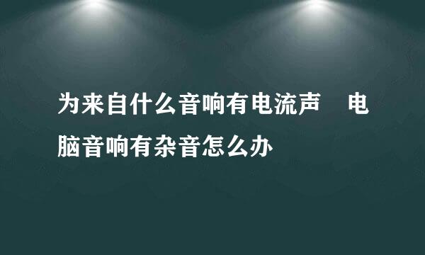 为来自什么音响有电流声 电脑音响有杂音怎么办