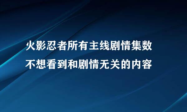 火影忍者所有主线剧情集数 不想看到和剧情无关的内容