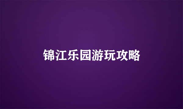 锦江乐园游玩攻略