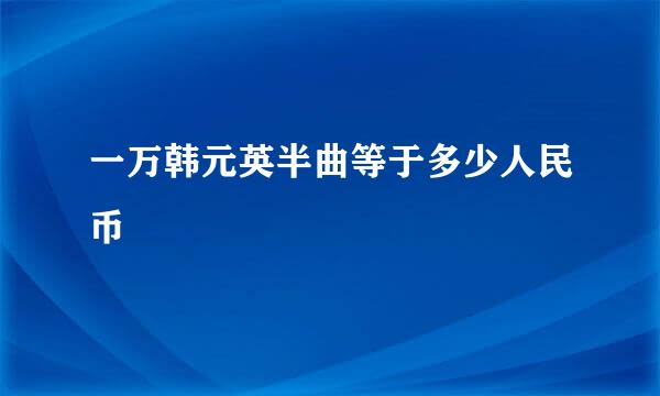 一万韩元英半曲等于多少人民币