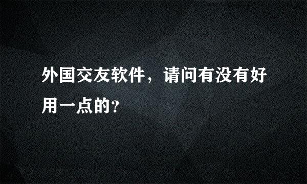 外国交友软件，请问有没有好用一点的？