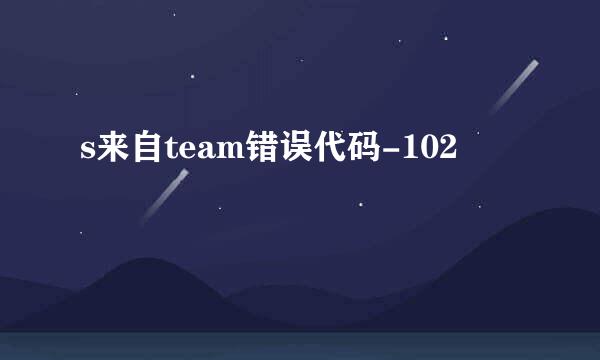 s来自team错误代码-102