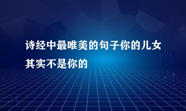 诗经中最唯美的句子你的儿女其实不是你的