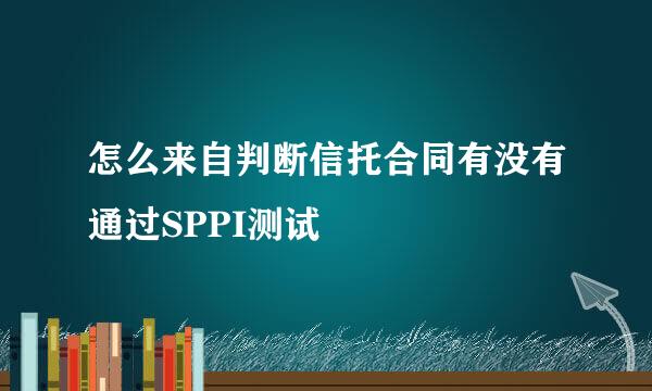 怎么来自判断信托合同有没有通过SPPI测试