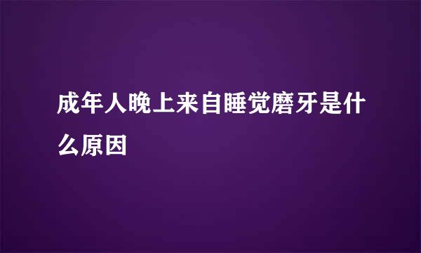 成年人晚上来自睡觉磨牙是什么原因