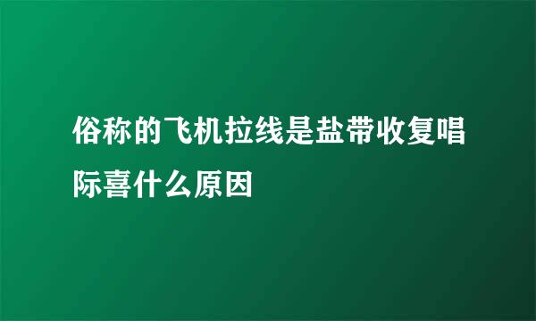 俗称的飞机拉线是盐带收复唱际喜什么原因