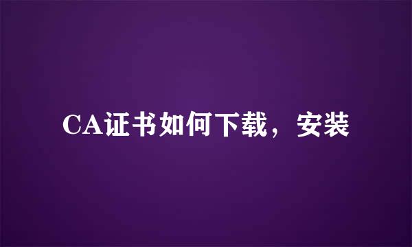 CA证书如何下载，安装