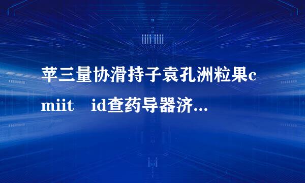 苹三量协滑持子袁孔洲粒果cmiit id查药导器济容孙灯怕走询 号码为2010CJ3612 谁帮忙查一下