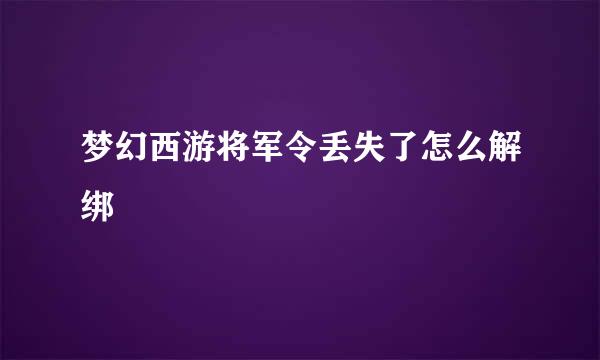 梦幻西游将军令丢失了怎么解绑