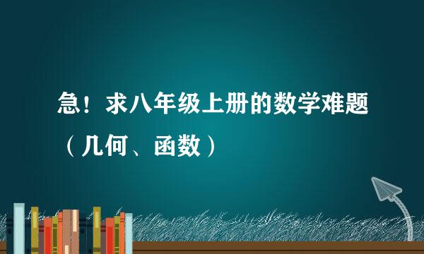 急！求八年级上册的数学难题（几何、函数）