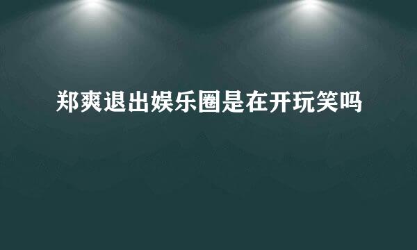 郑爽退出娱乐圈是在开玩笑吗