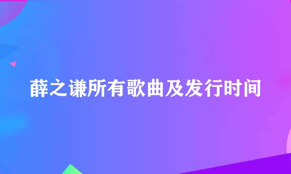 薛之谦所有歌曲及发行时间