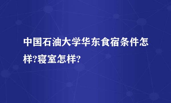 中国石油大学华东食宿条件怎样?寝室怎样?