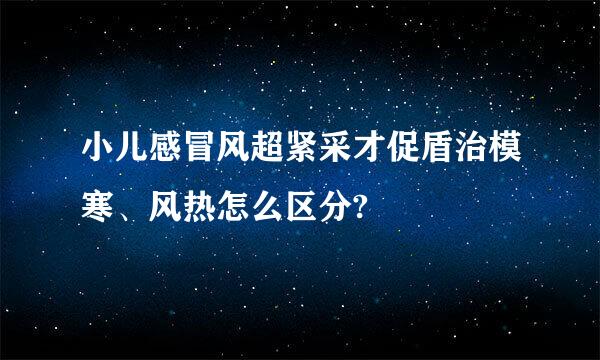 小儿感冒风超紧采才促盾治模寒、风热怎么区分?