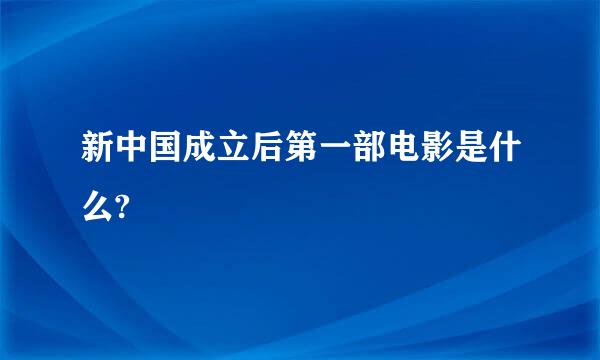 新中国成立后第一部电影是什么?