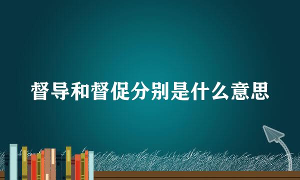 督导和督促分别是什么意思