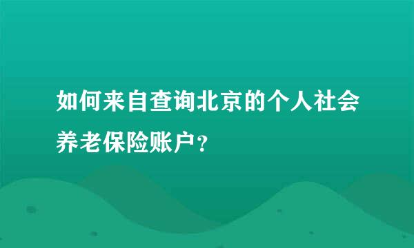 如何来自查询北京的个人社会养老保险账户？