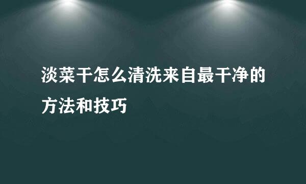 淡菜干怎么清洗来自最干净的方法和技巧