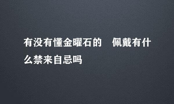 有没有懂金曜石的 佩戴有什么禁来自忌吗