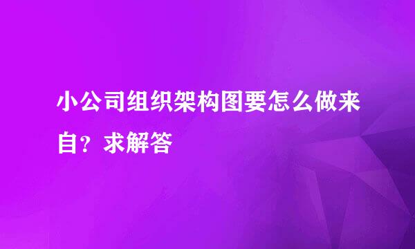 小公司组织架构图要怎么做来自？求解答