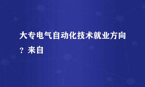 大专电气自动化技术就业方向？来自