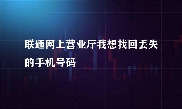 联通网上营业厅我想找回丢失的手机号码