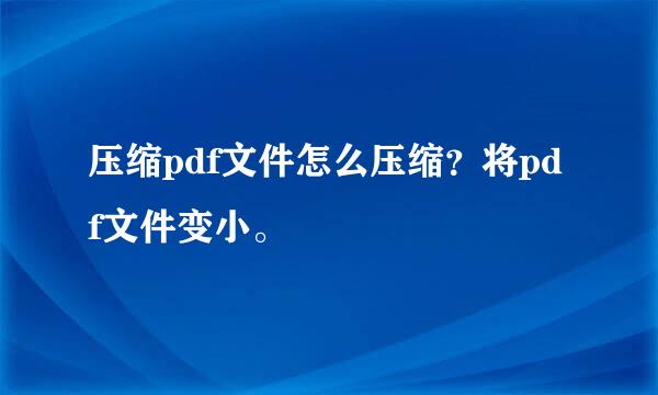 压缩pdf文件怎么压缩？将pdf文件变小。